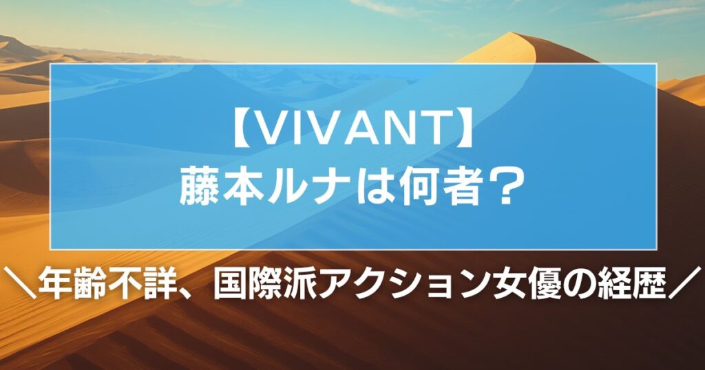 【VIVANT】藤本ルナは何者？年齢不詳、国際派アクション女優の経歴