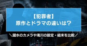 【犯罪者】原作とドラマの違いは?鑓水のカメラや滝川の設定・結末を比較