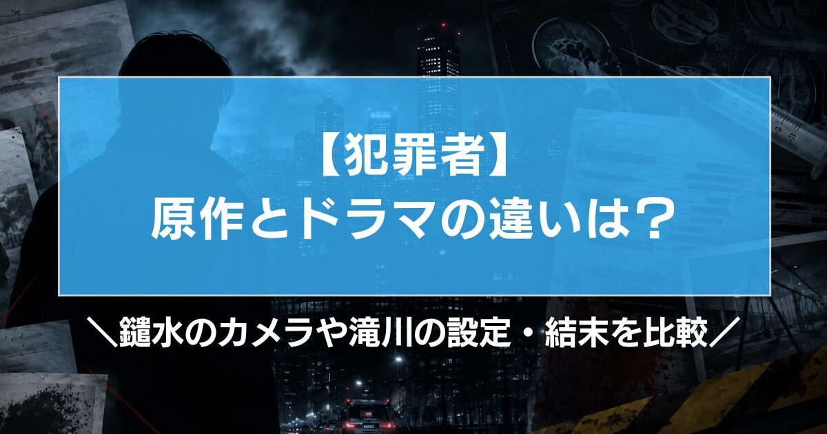 【犯罪者】原作とドラマの違いは?鑓水のカメラや滝川の設定・結末を比較