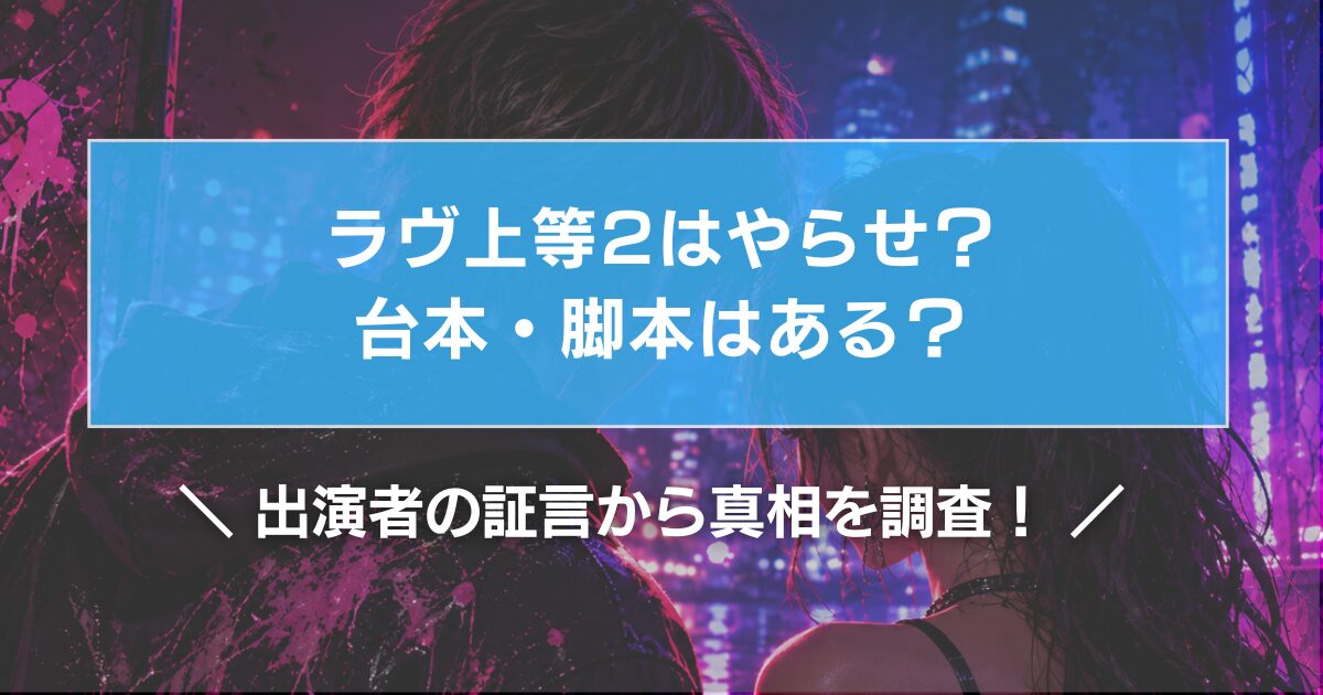 ラヴ上等2はやらせ?台本・脚本はある?出演者の証言から真相を調査!