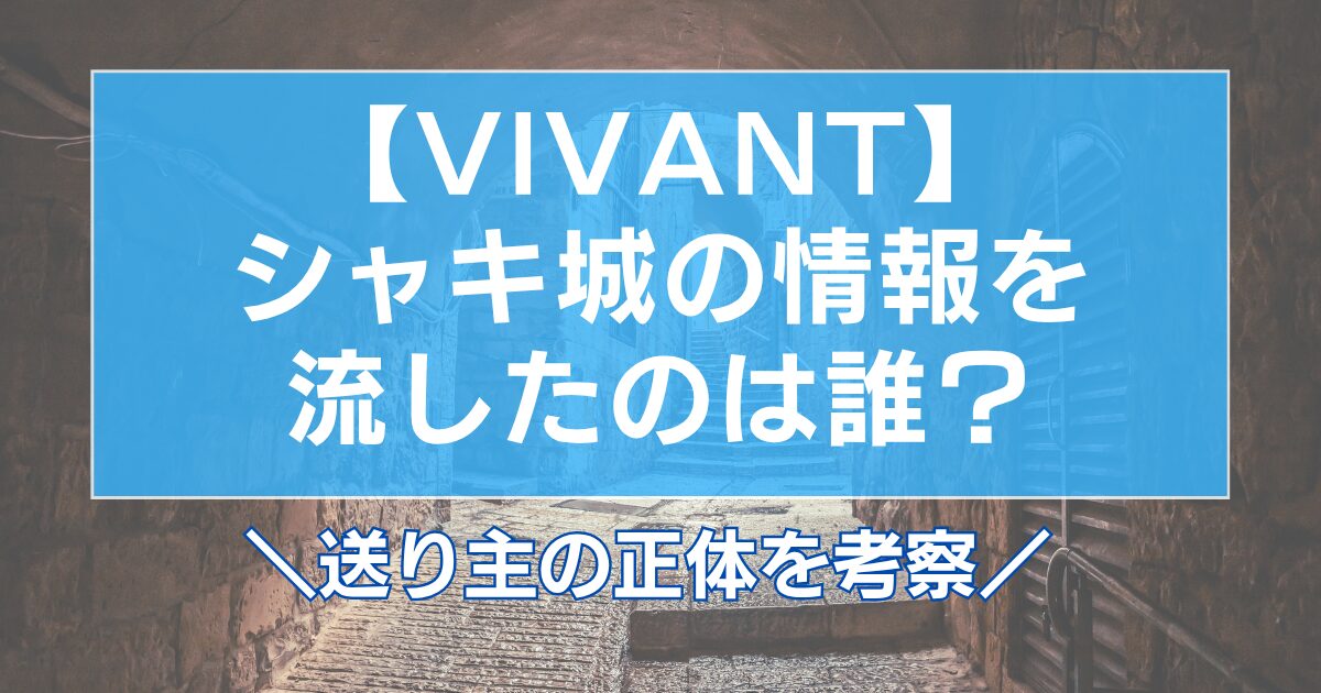 【VIVANT】シャキ城の情報を流したのは誰?送り主の正体を考察