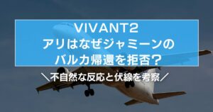 VIVANT2でアリはなぜジャミーンのバルカ帰還を拒否?不自然な反応と伏線を考察