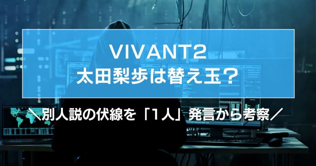 VIVANT太田梨歩は替え玉？別人説の伏線を「1人」発言から考察