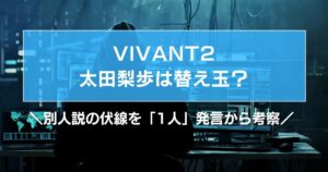 VIVANT太田梨歩は替え玉?別人説の伏線を「1人」発言から考察