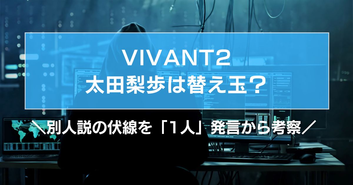 VIVANT太田梨歩は替え玉?別人説の伏線を「1人」発言から考察