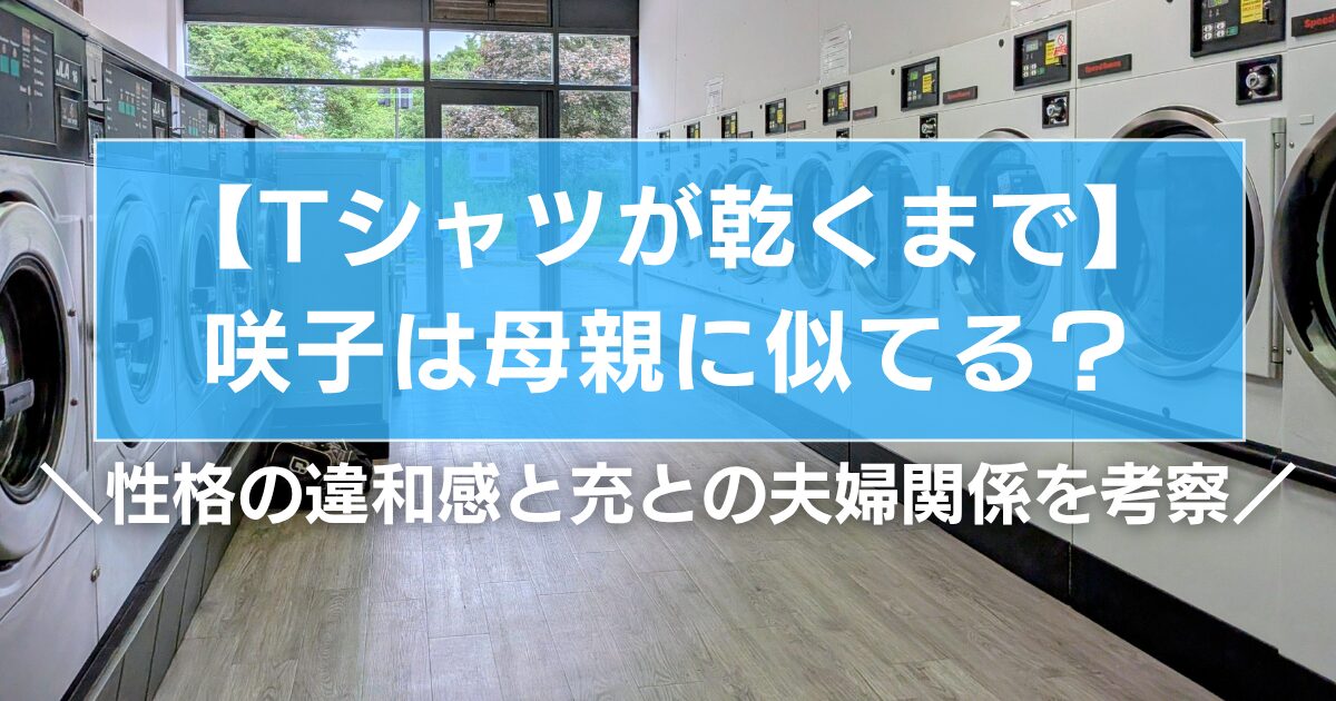 【Tシャツが乾くまで】咲子は母親に似てる?性格の違和感と充との夫婦関係を考察