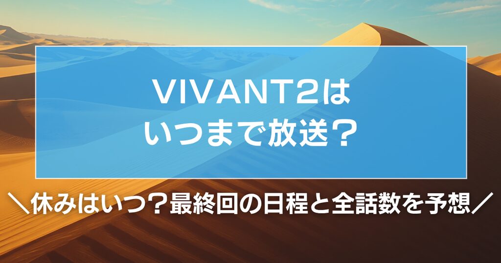 VIVANT2はいつまで放送？休みはいつ？最終回の日程と全話数を予想