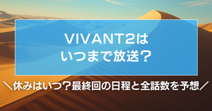 VIVANT2はいつまで放送?休みはいつ?最終回の日程と全話数を予想