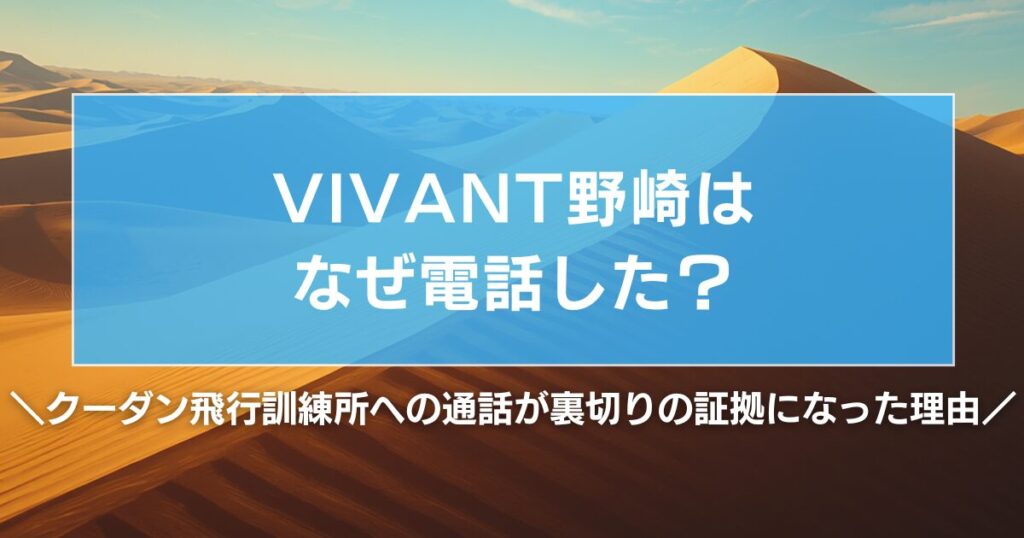 VIVANT野崎はなぜ電話した？クーダン飛行訓練所への通話が裏切りの証拠になった理由