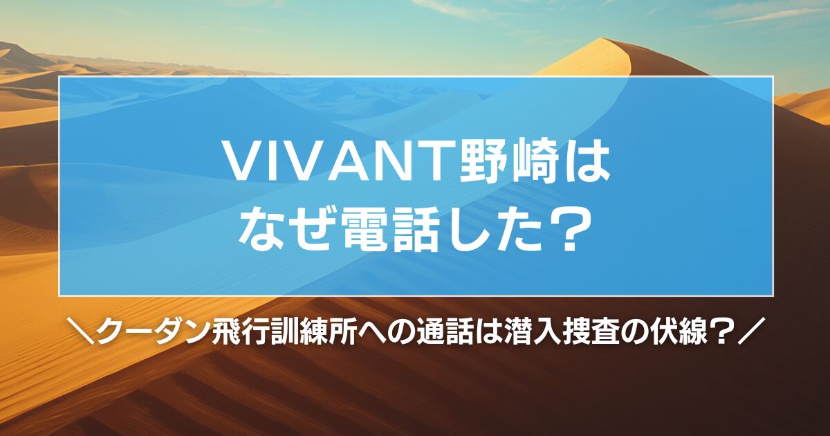 VIVANT野崎はなぜ電話した?クーダン飛行訓練所への通話は潜入捜査の伏線?