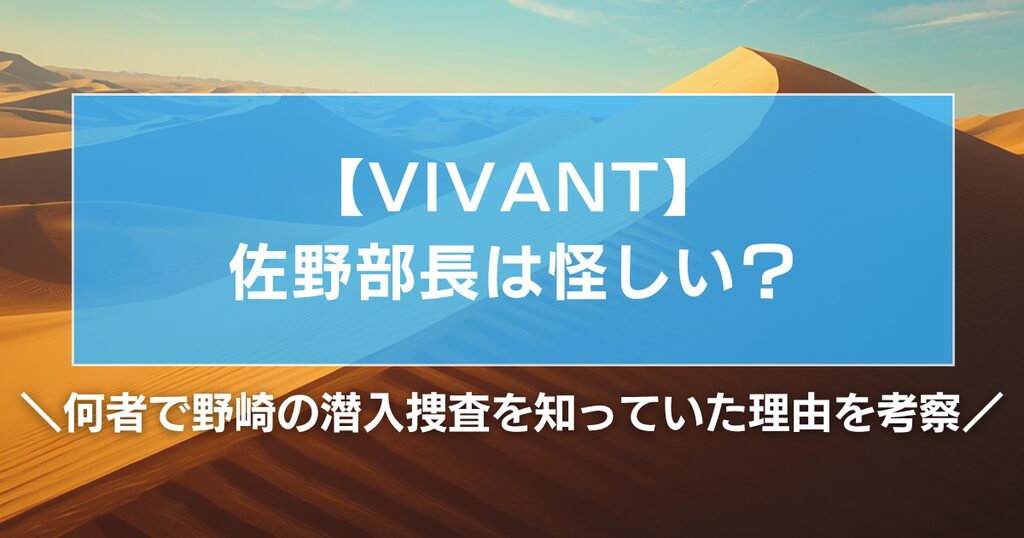 【VIVANT】佐野部長は怪しい？何者で野崎の潜入捜査を知っていた理由を考察