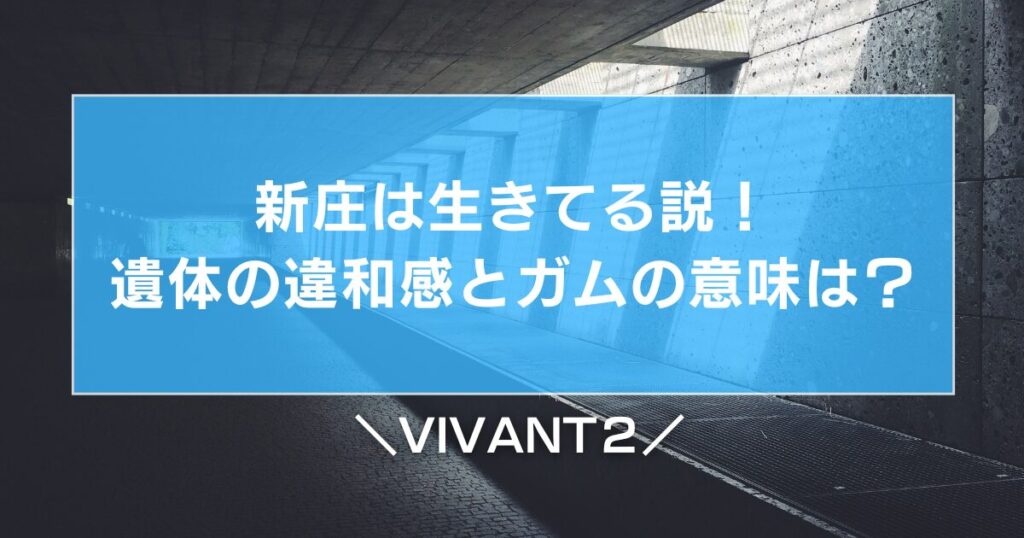 【VIVANT2】新庄は生きてる説！遺体の違和感とガムの意味は？