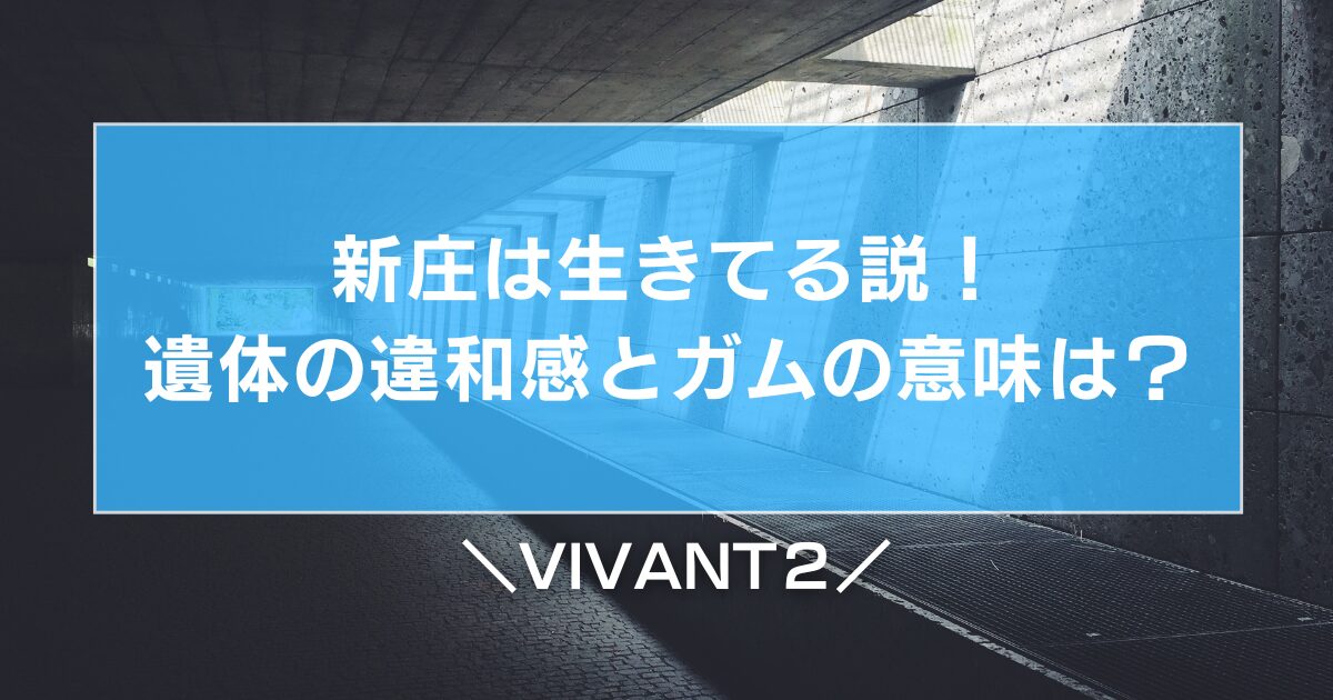 【VIVANT2】新庄は生きてる説！遺体の違和感とガムの意味は？
