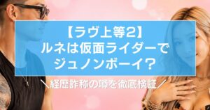 【ラヴ上等2】ルネは仮面ライダーでジュノンボーイ？経歴詐称の噂を徹底検証