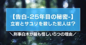 【告白25年目の秘密】立岩とサユリの犯人は?刑事白木が最も怪しい5つの理由