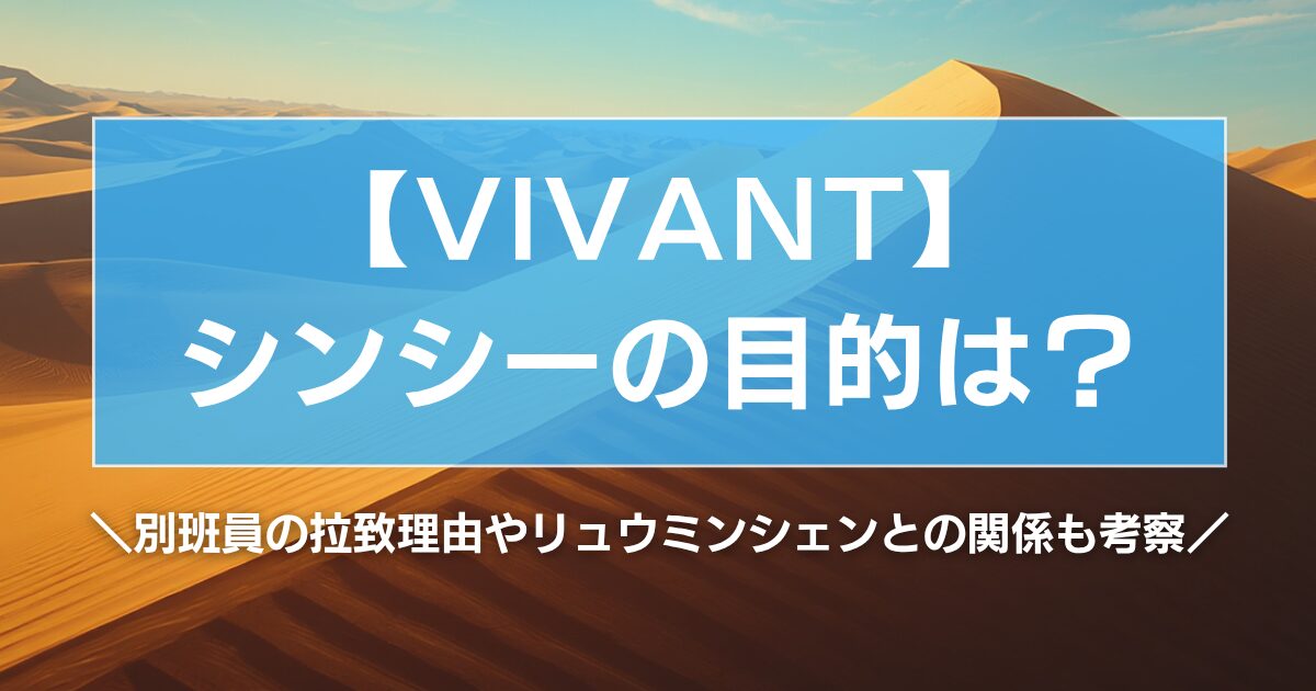 【VIVANT】シンシーの目的は？別班員の拉致理由やリュウミンシェンとの関係も考察！