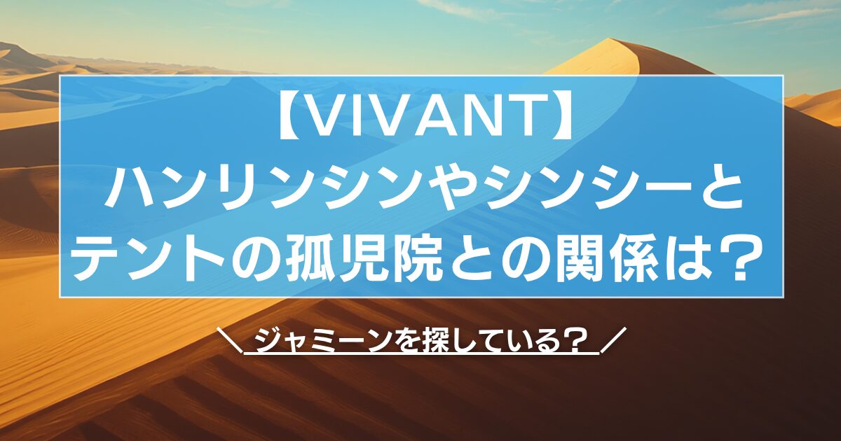 【VIVANT】ハンリンシンやシンシーとテントの孤児院との関係は？ジャミーンを探している？ 
