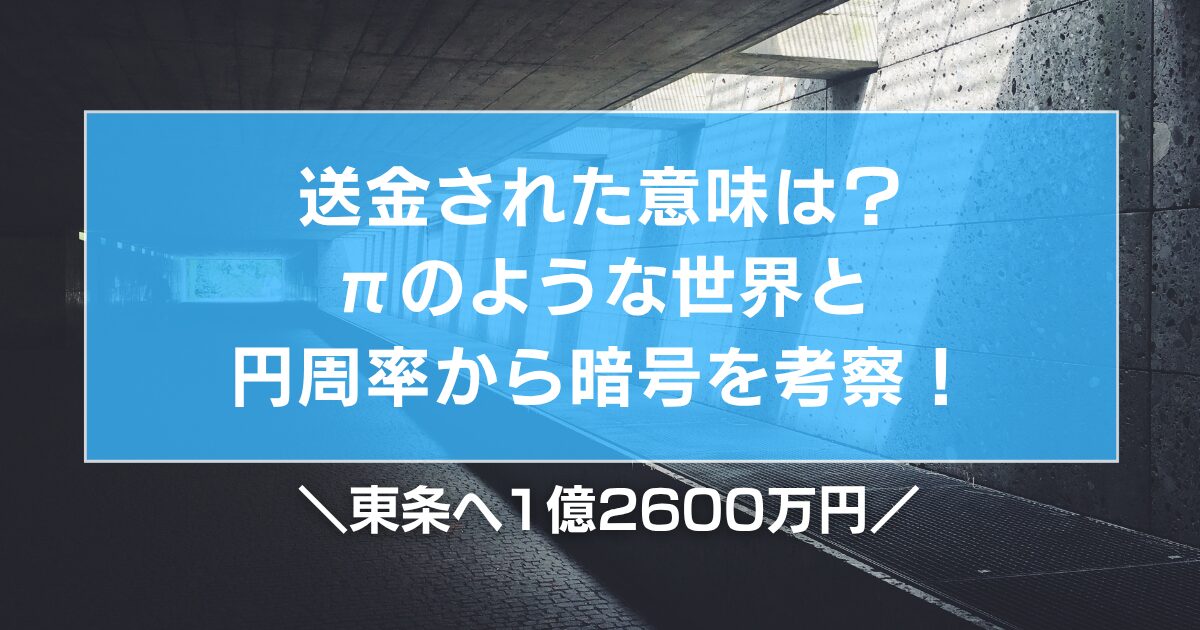 東条へ1億2600万円送金された意味は？πのような世界と円周率から暗号を考察！