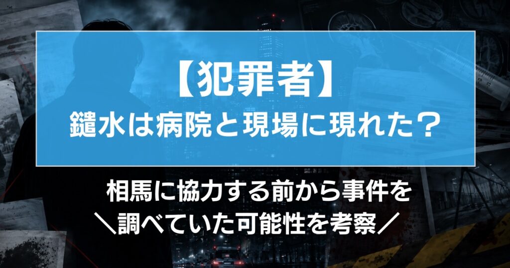 【犯罪者】鑓水は病院と現場に現れた？相馬に協力する前から事件を調べていた可能性を考察