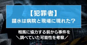 【犯罪者】鑓水は病院と現場に現れた?相馬に協力する前から事件を調べていた可能性を考察
