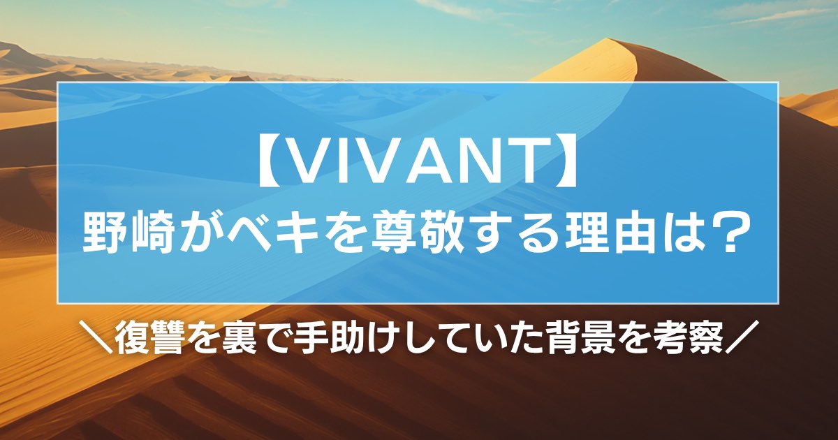 【VIVANT】野崎がベキを尊敬する理由は?復讐を裏で手助けしていた背景を考察