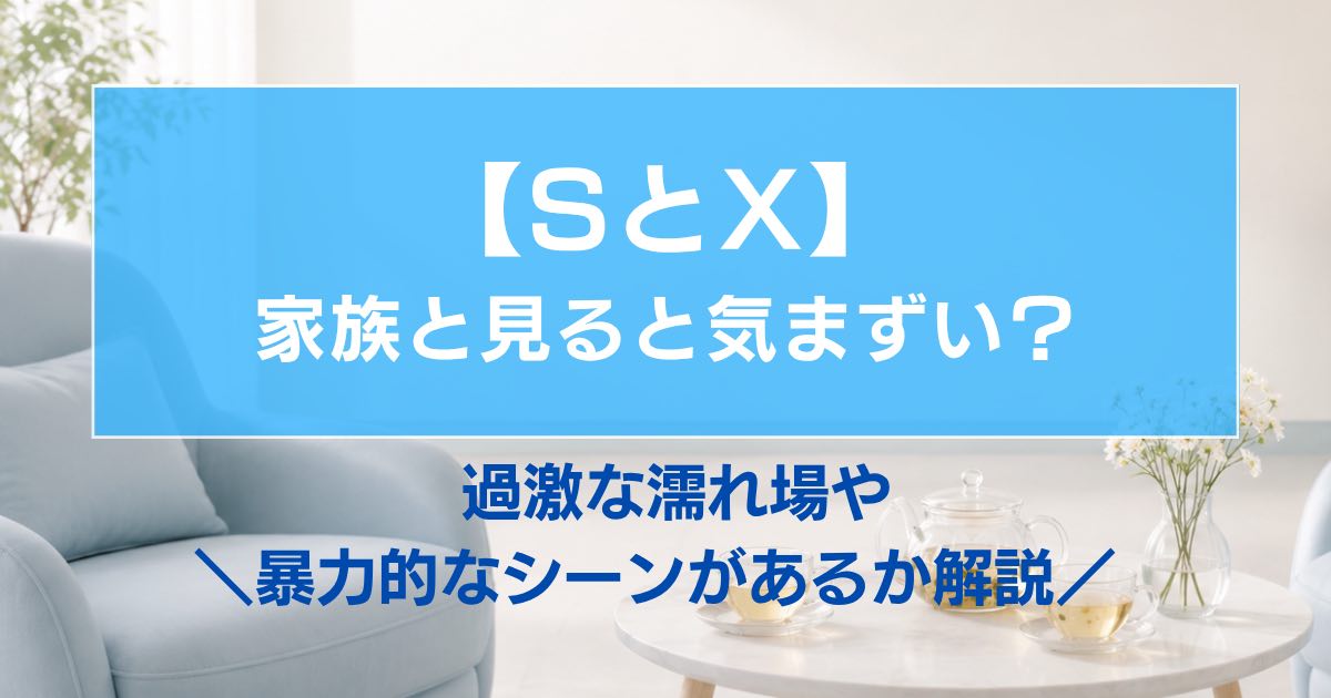 【SとX】家族と見ると気まずい?過激な濡れ場や暴力的なシーンがあるか解説