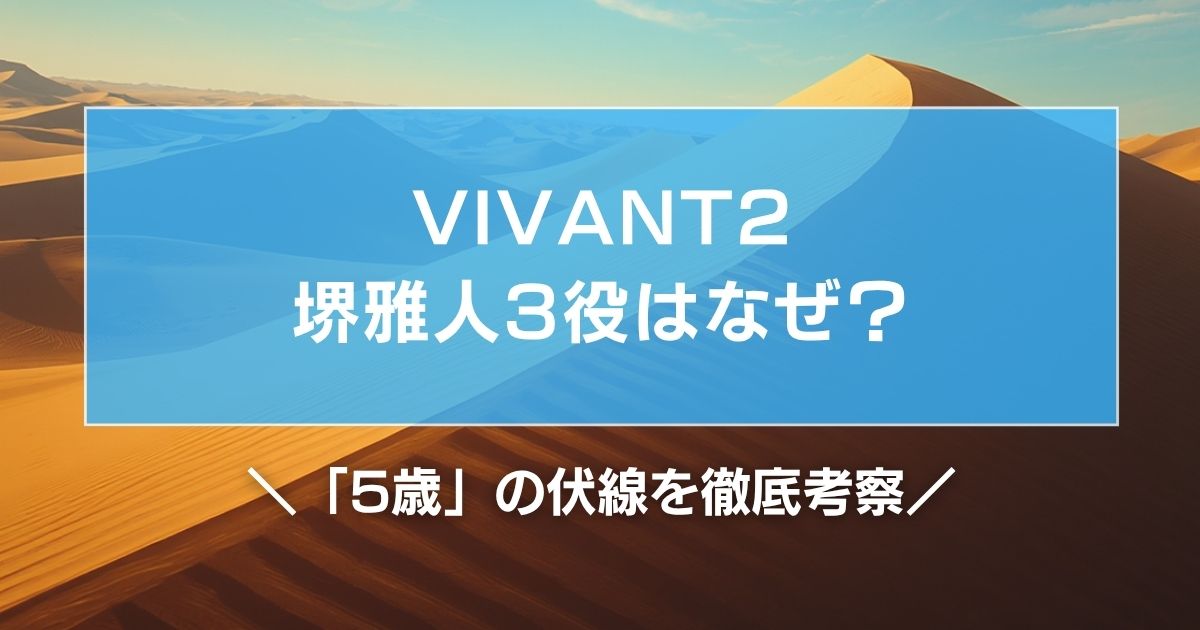 VIVANT2堺雅人3役はなぜ?「5歳」の伏線を徹底考察