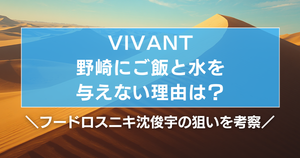 VIVANT野崎にご飯と水を与えない理由は?フードロスニキ沈俊宇の狙いを考察