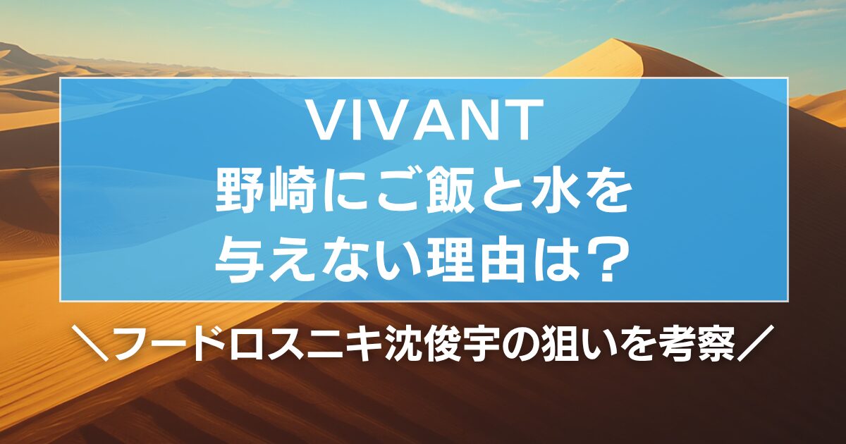 VIVANT野崎にご飯と水を与えない理由は?フードロスニキ沈俊宇の狙いを考察