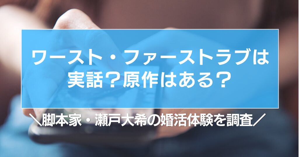 ワースト・ファーストラブは実話？原作はある？脚本家・瀬戸大希の婚活体験を調査