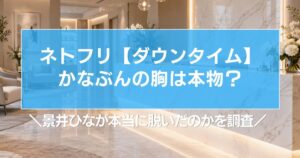 【ダウンタイム】かなぶんの胸は本物?景井ひなが本当に脱いだのかを調査