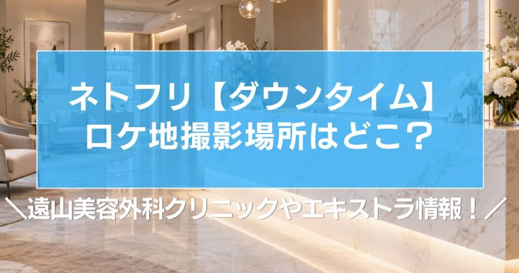 【ダウンタイム】ロケ地撮影場所はどこ？遠山美容外科クリニックやエキストラ情報！