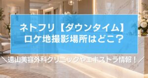 【ダウンタイム】ロケ地撮影場所はどこ?遠山美容外科クリニックやエキストラ情報!