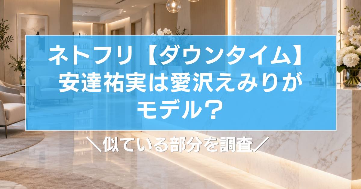 ネトフリ【ダウンタイム】安達祐実は愛沢えみりがモデル?似ている部分を調査