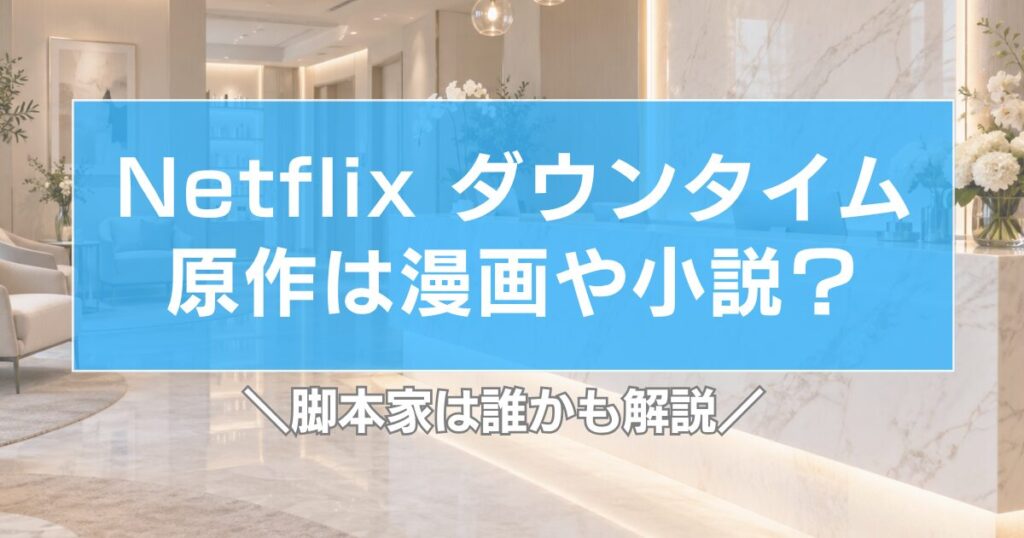 ダウンタイム【ネトフリ】原作は漫画や小説？脚本家は誰かも解説