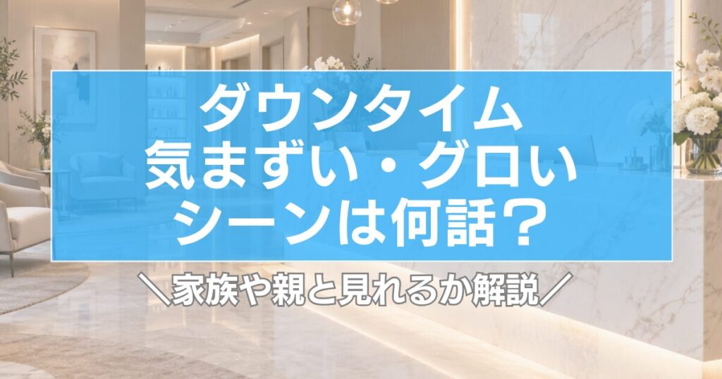 【ダウンタイム】気まずい・グロいシーンは何話？家族や親と見れるか解説