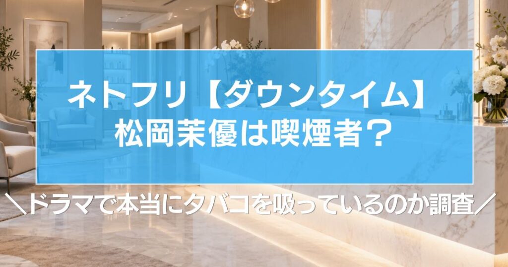 【ダウンタイム】松岡茉優は喫煙者？本当にタバコを吸っているのか調査