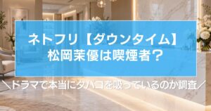 【ダウンタイム】松岡茉優は喫煙者？本当にタバコを吸っているのか調査