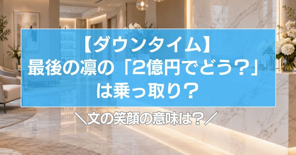 ダウンタイム最後の凛の「2億円でどう？」は乗っ取り？文の笑顔の意味はOK？
