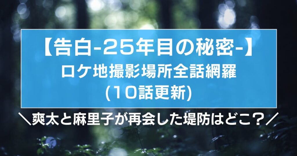 【告白25年目の秘密】ロケ地撮影場所全話網羅(10話更新)爽太と麻里子が再会した堤防は？