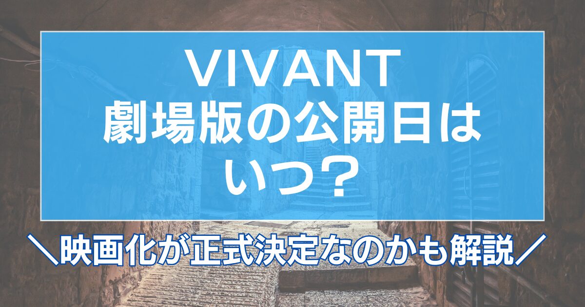 VIVANT劇場版の公開日はいつ?映画化が正式決定なのかも解説